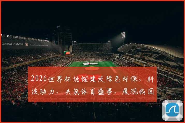 2026世界杯场馆建设绿色环保，科技助力，共筑体育盛事，展现我国风采，