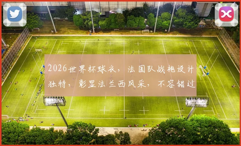 2026世界杯球衣，法国队战袍设计独特，彰显法兰西风采，不容错过