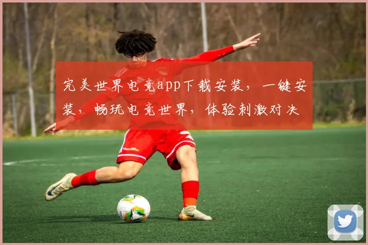 完美世界电竞app下载安装，一键安装，畅玩电竞世界，体验刺激对决，三步搞定