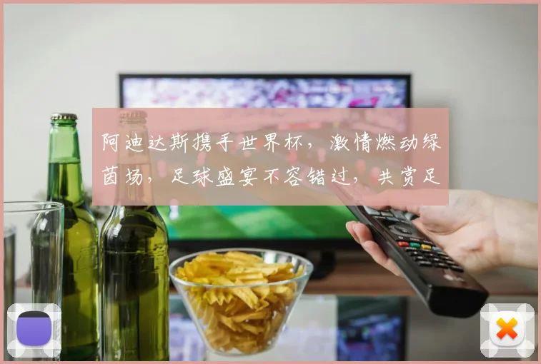阿迪达斯携手世界杯，激情燃动绿茵场，足球盛宴不容错过，共赏足球魅力