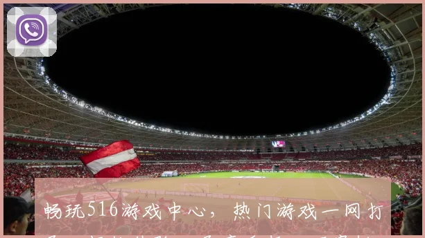 畅玩516游戏中心，热门游戏一网打尽，畅快体验，尽享乐趣，不容错过