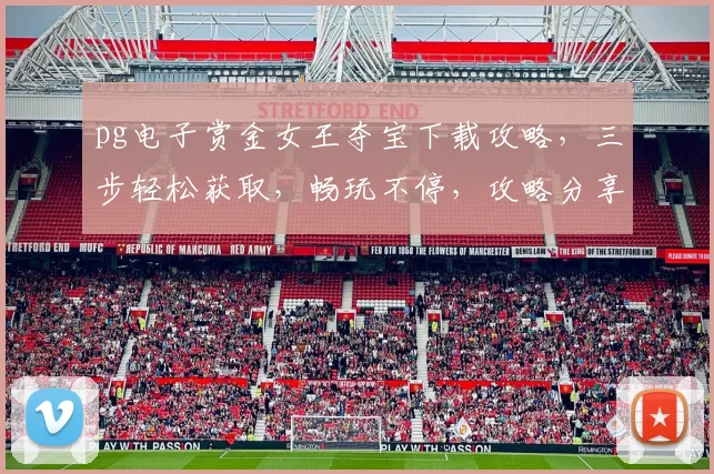 pg电子赏金女王夺宝下载攻略，三步轻松获取，畅玩不停，攻略分享，必看