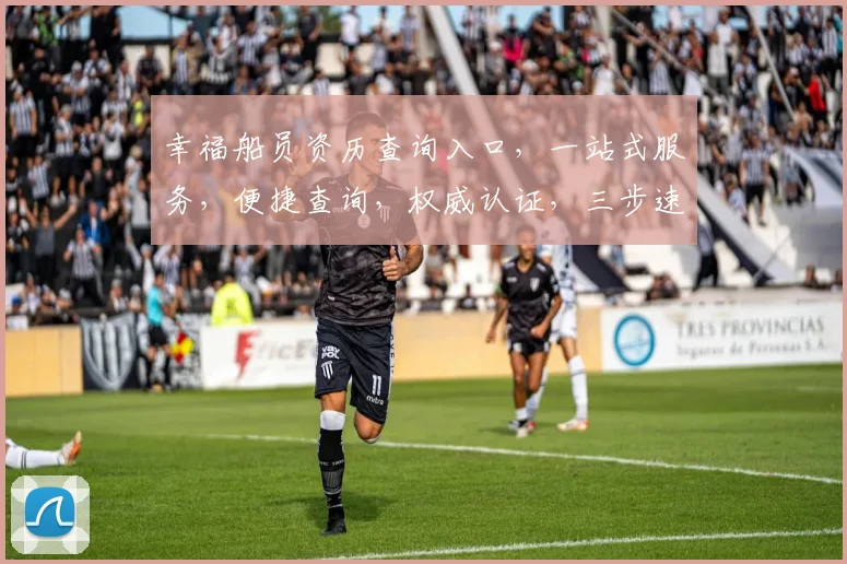 幸福船员资历查询入口，一站式服务，便捷查询，权威认证，三步速查，轻松上手。