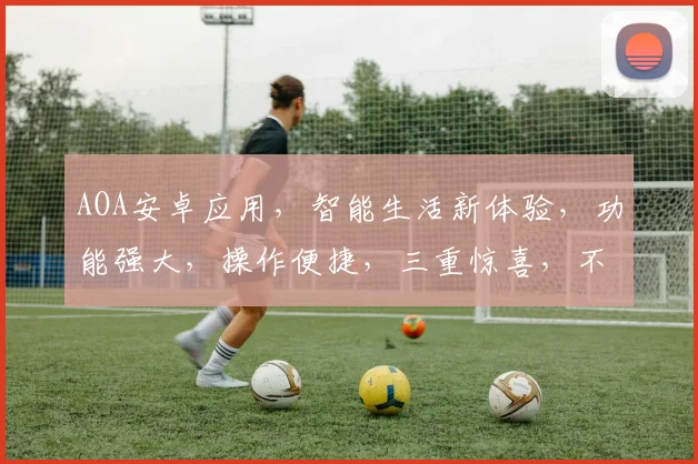 AOA安卓应用，智能生活新体验，功能强大，操作便捷，三重惊喜，不容错过