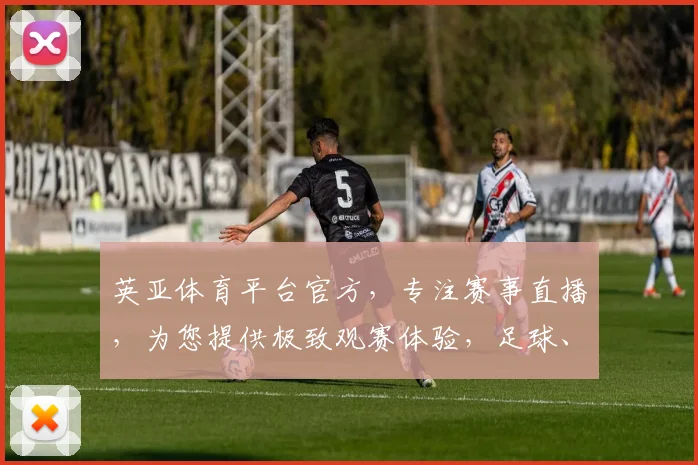 英亚体育平台官方，专注赛事直播，为您提供极致观赛体验，足球、篮球、电竞一网打尽