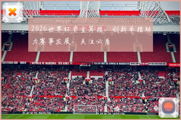 2026世界杯资金筹措，创新举措助力赛事发展，关注必看